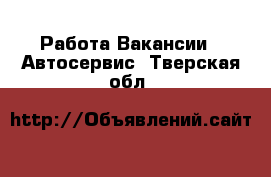 Работа Вакансии - Автосервис. Тверская обл.